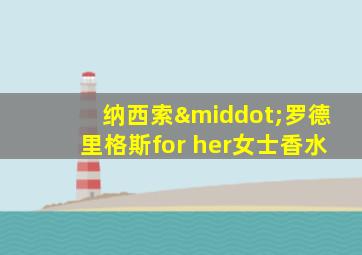 纳西索·罗德里格斯for her女士香水